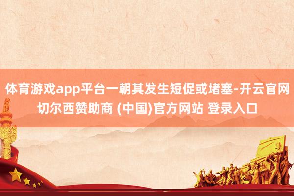 体育游戏app平台一朝其发生短促或堵塞-开云官网切尔西赞助商 (中国)官方网站 登录入口