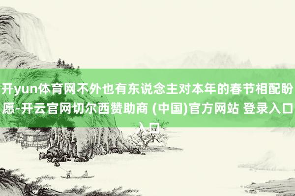 开yun体育网不外也有东说念主对本年的春节相配盼愿-开云官网切尔西赞助商 (中国)官方网站 登录入口
