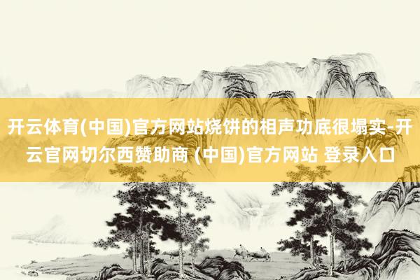 开云体育(中国)官方网站烧饼的相声功底很塌实-开云官网切尔西赞助商 (中国)官方网站 登录入口