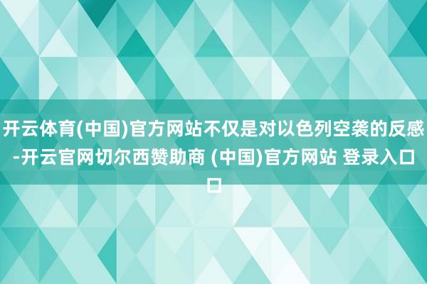 开云体育(中国)官方网站不仅是对以色列空袭的反感-开云官网切尔西赞助商 (中国)官方网站 登录入口