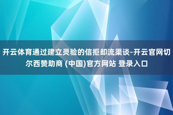 开云体育通过建立灵验的信拒却流渠谈-开云官网切尔西赞助商 (中国)官方网站 登录入口