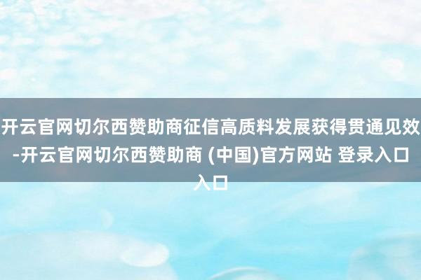 开云官网切尔西赞助商征信高质料发展获得贯通见效-开云官网切尔西赞助商 (中国)官方网站 登录入口