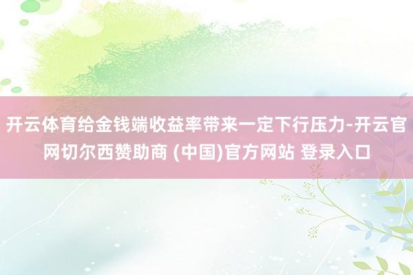 开云体育给金钱端收益率带来一定下行压力-开云官网切尔西赞助商 (中国)官方网站 登录入口